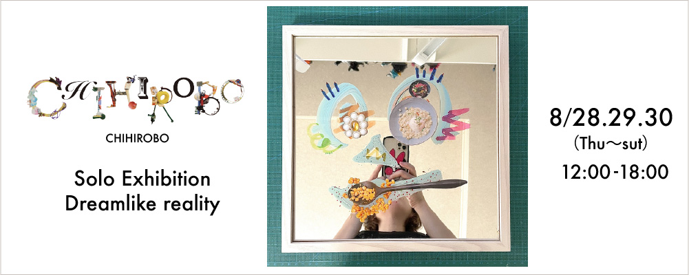 CHIHIROBOW@Solo Exhibition Dreamlike reality