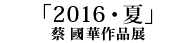 「2016・夏」蔡國華作品展